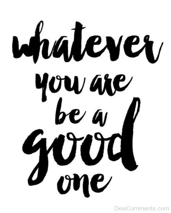 Whatever You Are Be A Good One