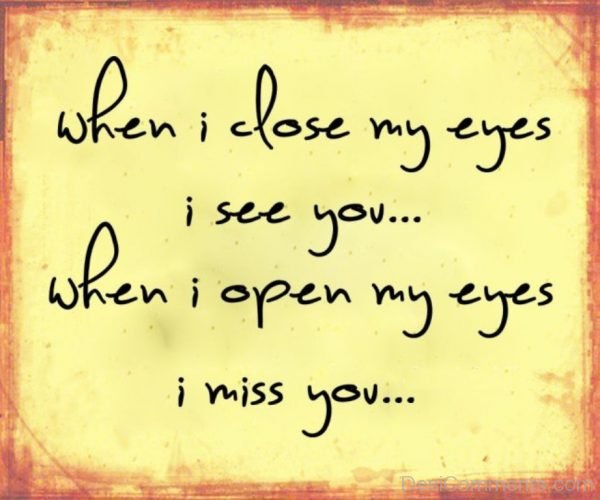 When i close my eyes i see you when i open my eyes i miss you