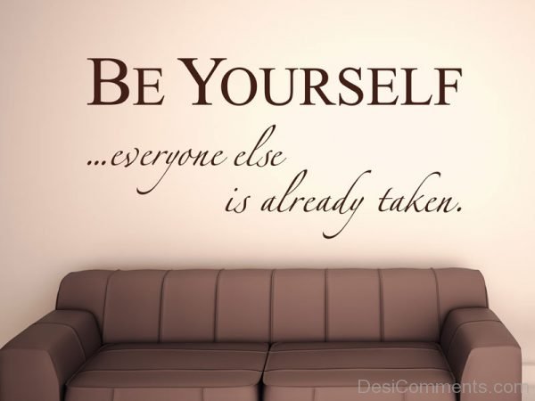 Be Yourself Everyone Else Is Already Taken !