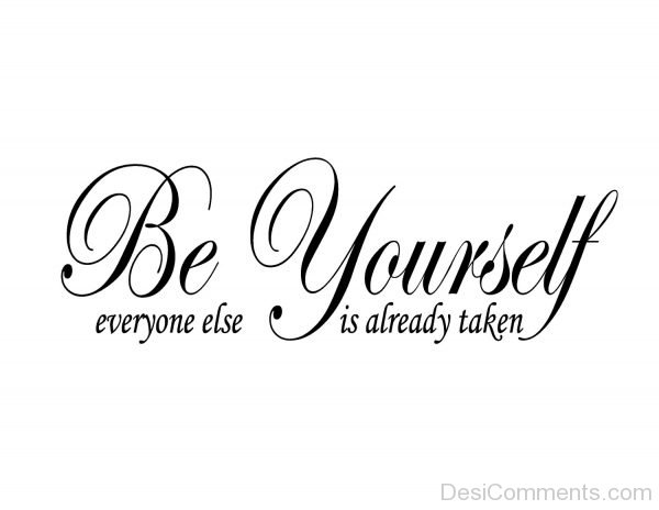 Be Yourself Everyone Else Is Already Taken