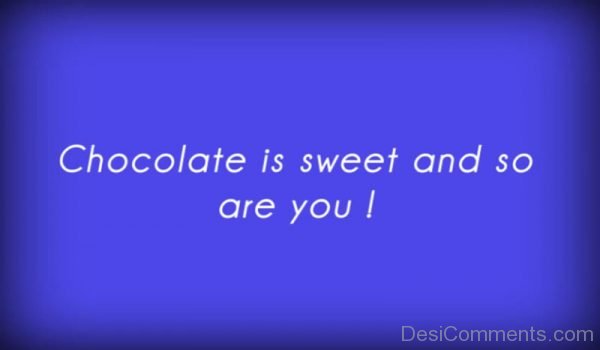 Chocolate Is Sweet And So Are You
