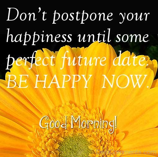 Don’t Postpone Your Happiness Until Some Perfect Future Date