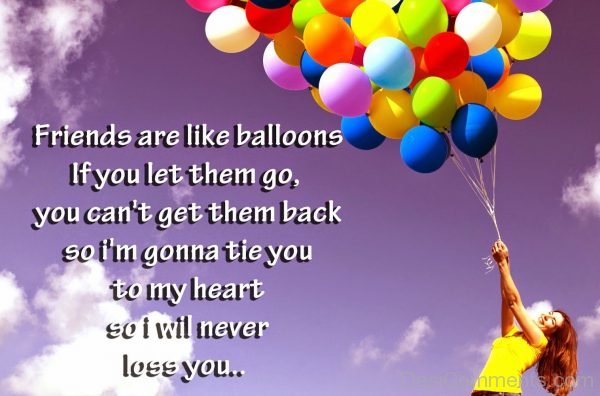 Friends Are Like Balloons If You Let Them Go