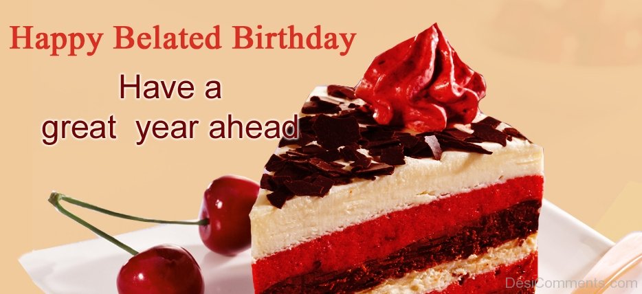 Happy Belated Birthday Have A Great Year Ahead - DesiComments.com