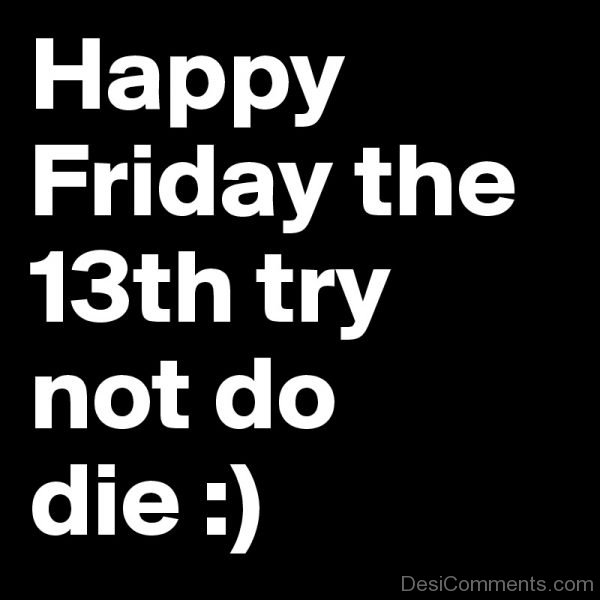 Happy Friday the 13th try not do die