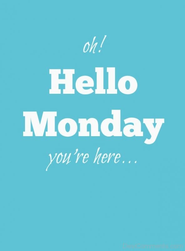 Hello Monday You Are Here