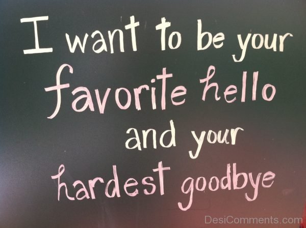 I Want To Be Your Favorite Hello And Your Hardest Goodbye