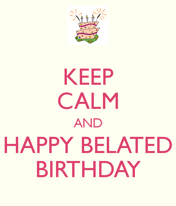 Keep Calm And Happy Belated Birthday