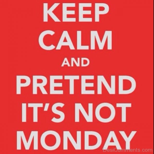 Keep Calm And Pretend Its Not Monday