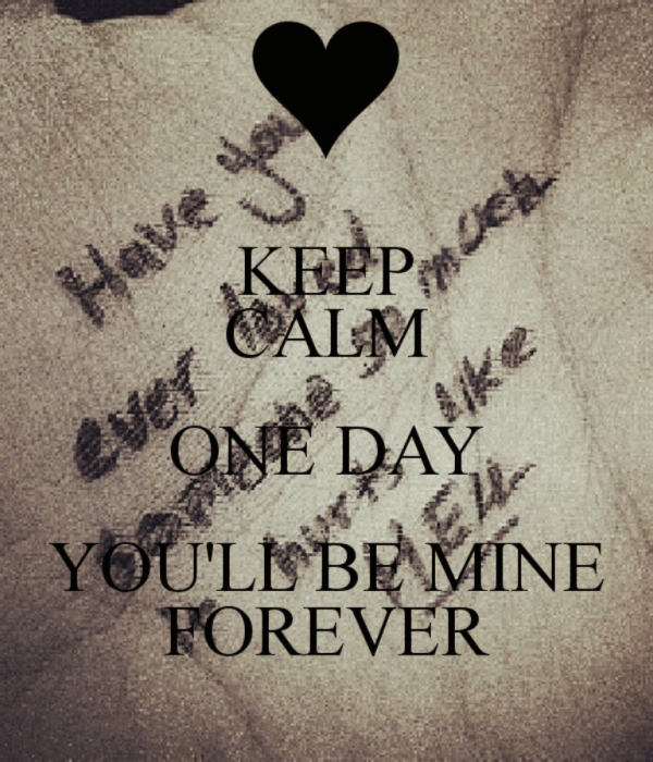 Keep Calm One Day You Will Be Mine Forever