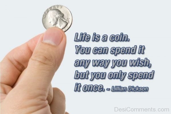 Life Is A Coin You Can Spend It Any Way You Wish