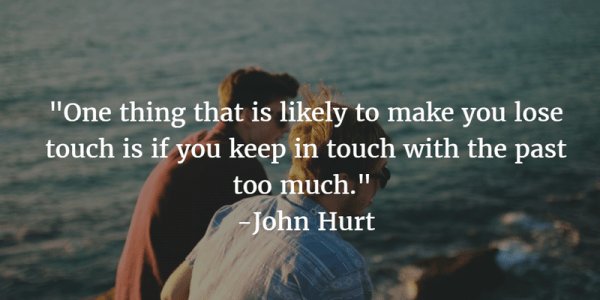 One Thing That Is Likely To Make You Lose Touch Is If You Keep In Touch With The Past Too Much