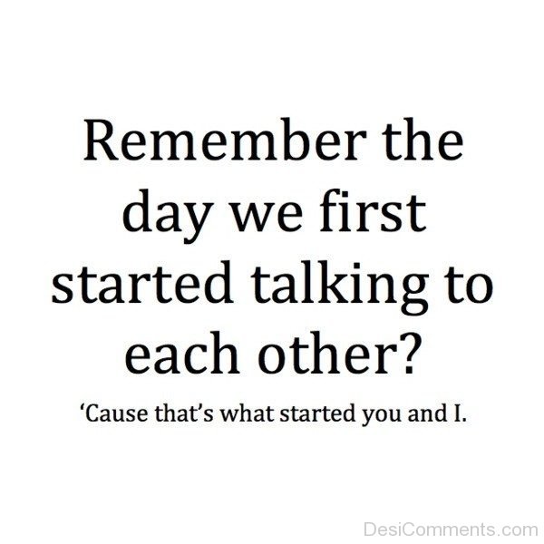 Remember The Day We First Started Talking To Each Other