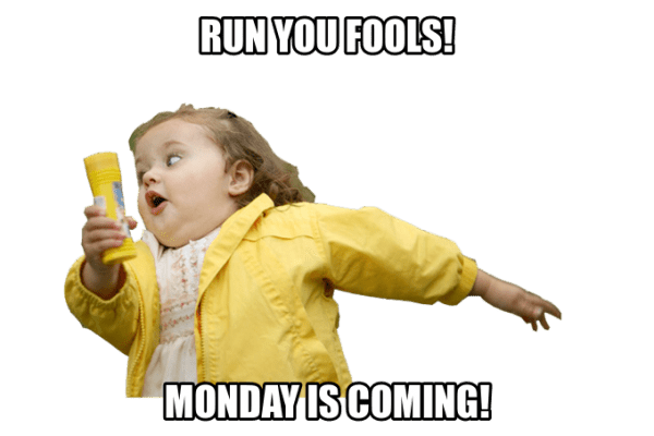 Run You Fools Monday Is Coming