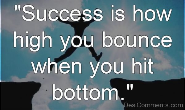 Success Is How High You Bounce When You Hit Bottem