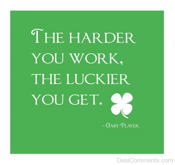 The Harder You Work The Luckier You Get