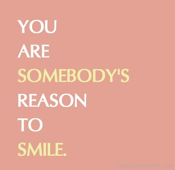 You Are Somebody’s Reason To Smile