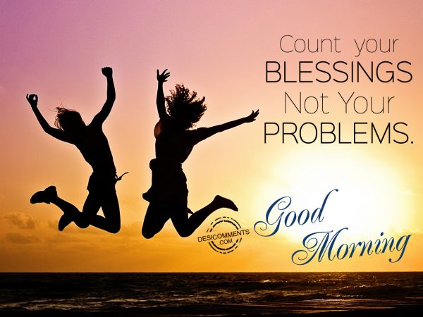 Count Your Blessings Not Your Problems... Good Morning