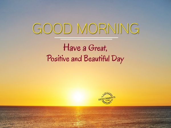 Have A Great Postive and Beautiful Day... Good Morning