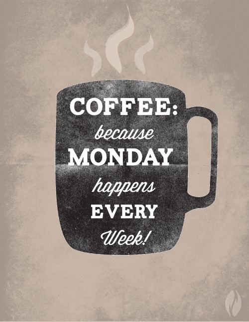 Coffee because monday happens every week