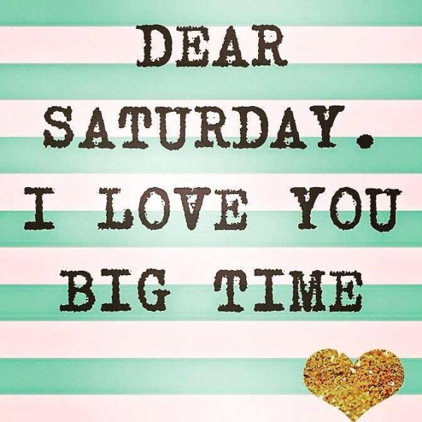 Dear Saturday I Love You Big Time