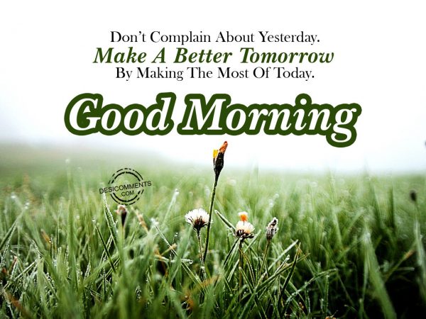 Do Not Complain About Yesterday Make A Better Tommorrow By Making The Most Of Today.