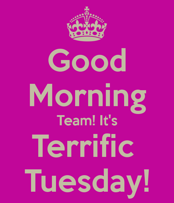 Good morning team its terrific tuesday