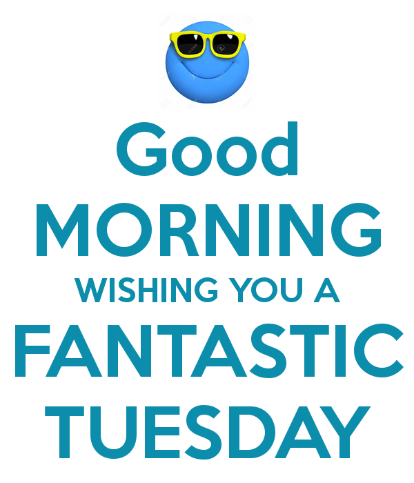 Good morning wishing you a fantastic tuesday