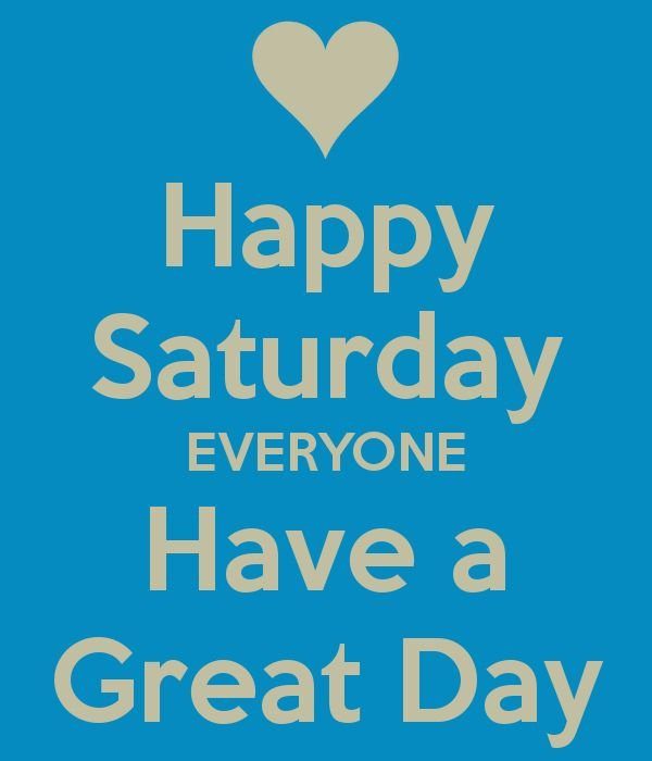 Happy Saturday Everyone Have A Great Day