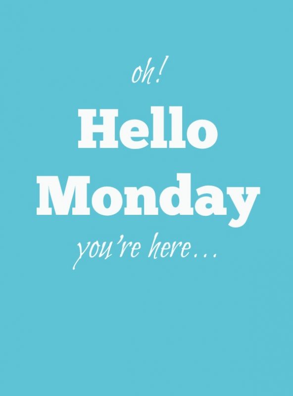 Hello monday you’re here