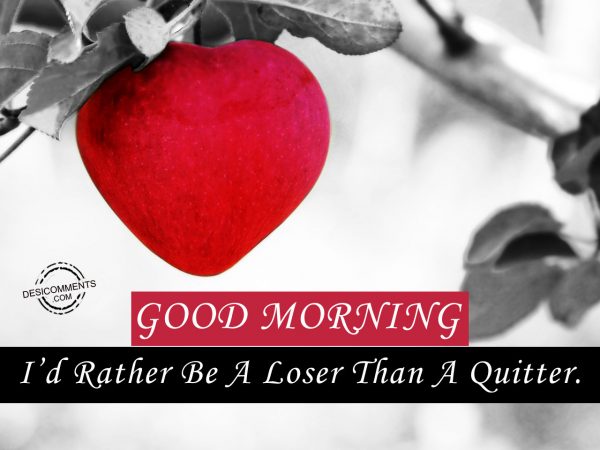 I'd Rather Be A Loser Than A Quitter.