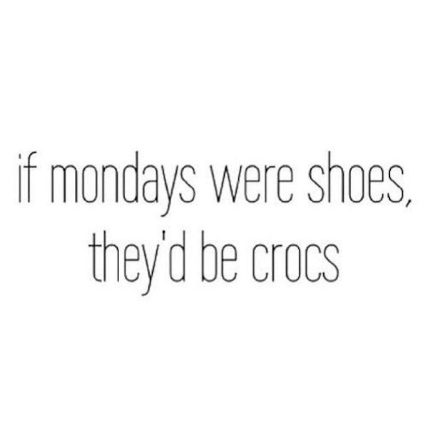 If Mondays Were Shoes They’d Be Crocs