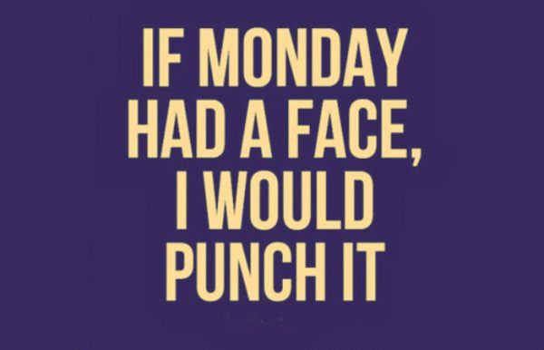 If monday had a face i would punch it