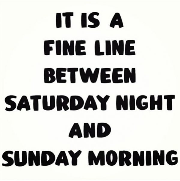 It's A Fine Line Between Saturday Night And Sunday Morning