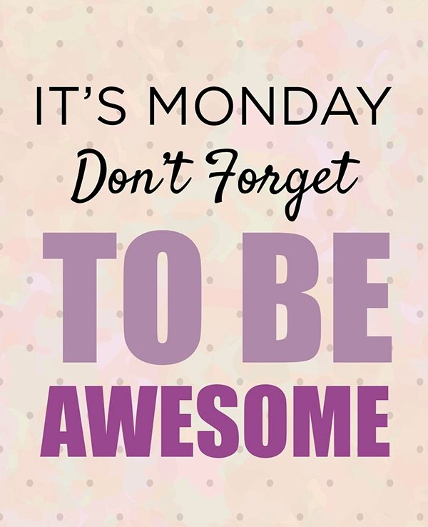 Its Monday don’t forget to be awesome