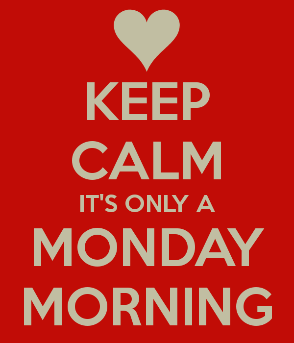 Keep calm its only a monday morning