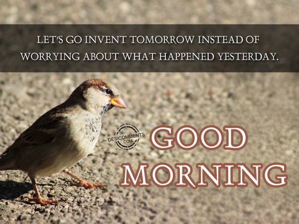 Lets Go Invent Tommorrow Instead Of Worrying About What Happened Yesterday