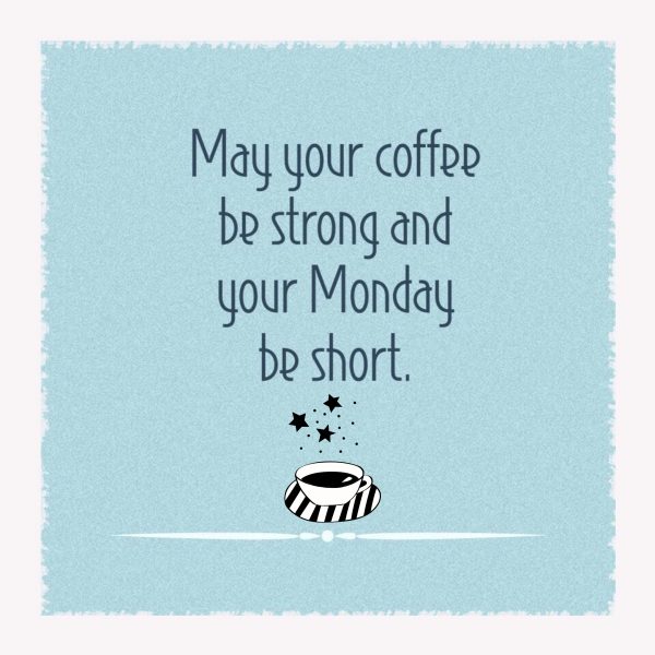 May your coffee be strong