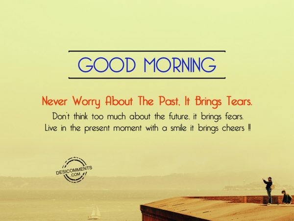 Never Worry About The Past. It Brings Tears.