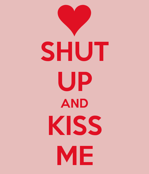Shut Up And Kiss Me.