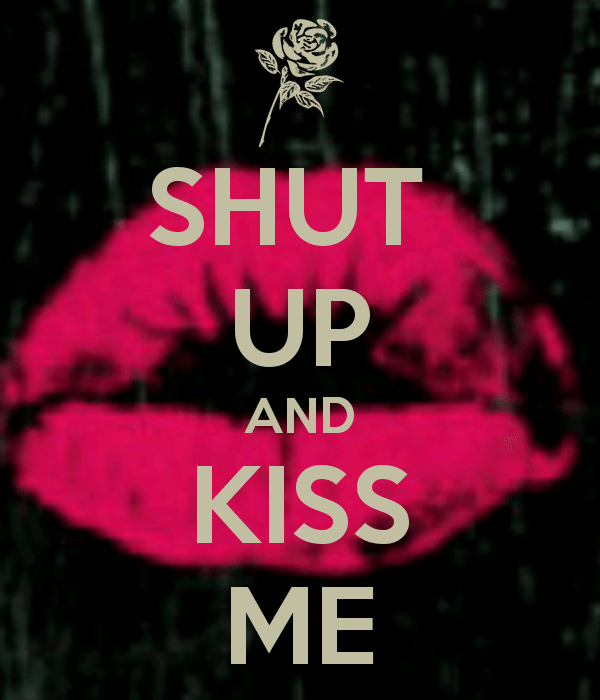 Shut Up And Kiss Me !