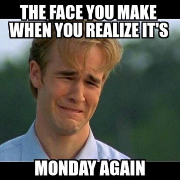 The face you make when you realize its monday again