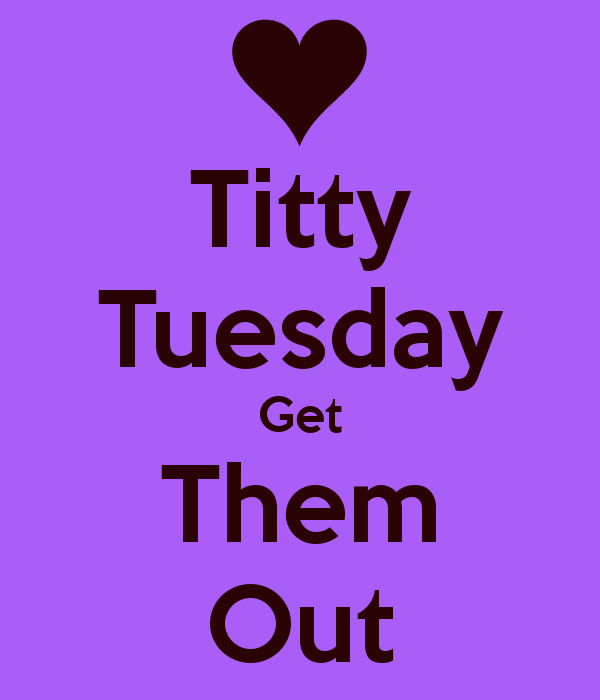 Titty tuesday get them out