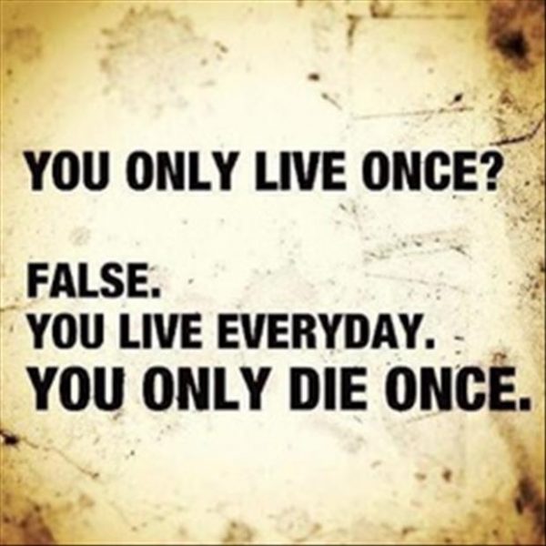 You only live once