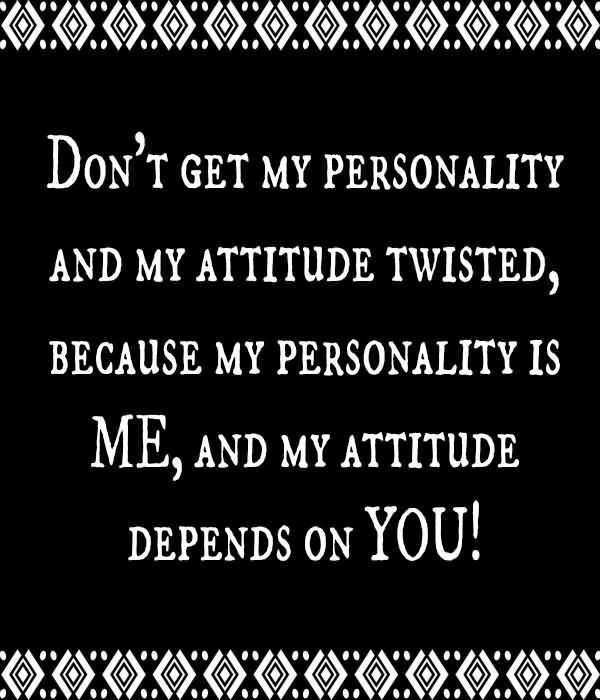 Don't Get My Personality And My Attitude Twisted