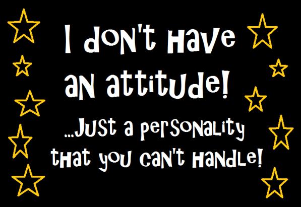I Don’t Have An Attitude Just A Personality That You Can’t Handle