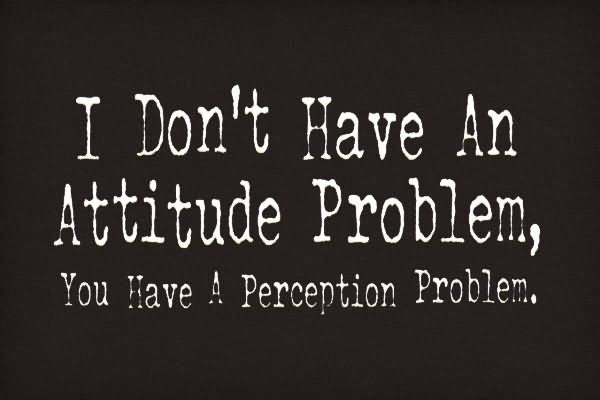 I Don’t Have An Attitude Problem