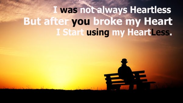 I Was Not Always Heartless But After You Broke My Heart I Start Using My Heart Less