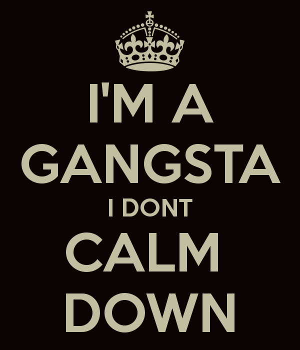 I’m A Gangsta I Don’t Calm Down