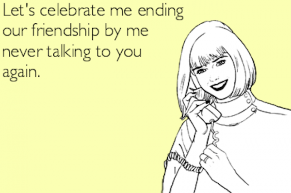 Lets Celebrate Me Ending Our Friendship